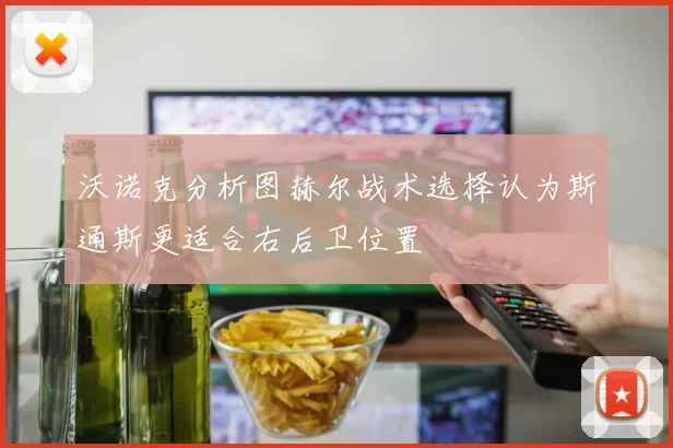 沃诺克分析图赫尔战术选择认为斯通斯更适合右后卫位置